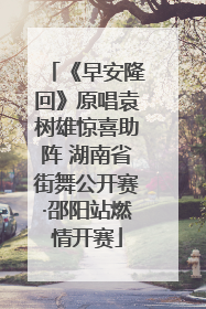 《早安隆回》原唱袁树雄惊喜助阵 湖南省街舞公开赛·邵阳站燃情开赛