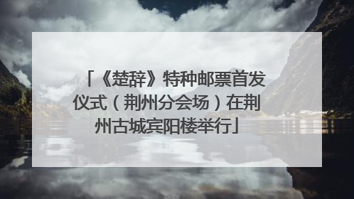 《楚辞》特种邮票首发仪式（荆州分会场）在荆州古城宾阳楼举行