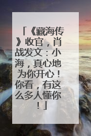 《藏海传》收官，肖战发文：小海，真心地为你开心！你看，有这么多人懂你！