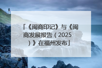 《闽商印记》与《闽商发展报告（2025）》在福州发布