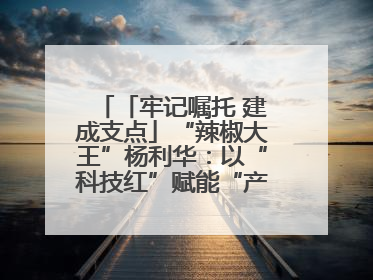 「牢记嘱托 建成支点」“辣椒大王”杨利华：以“科技红”赋能“产业绿”
