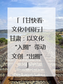「甘快看·文化中国行」甘肃：以文化“入圈”带动文创“出圈”