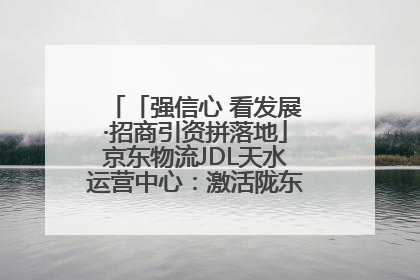 「强信心 看发展·招商引资拼落地」京东物流JDL天水运营中心：激活陇东南区域经济新引擎
