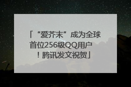“爱芥末”成为全球首位256级QQ用户！腾讯发文祝贺