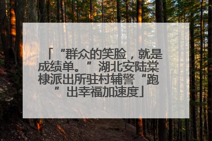 “群众的笑脸，就是成绩单。”湖北安陆棠棣派出所驻村辅警“跑”出幸福加速度