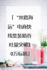 “丝路海运”电商快线集装箱吞吐量突破10万标箱