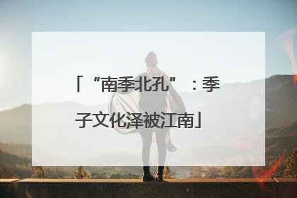 “南季北孔”：季子文化泽被江南