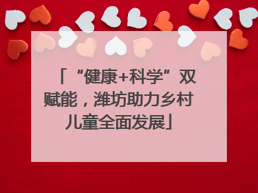 “健康+科学”双赋能，潍坊助力乡村儿童全面发展