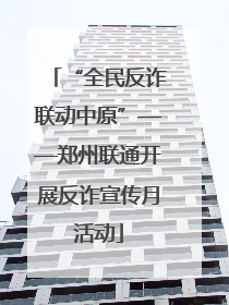 “全民反诈联动中原”——郑州联通开展反诈宣传月活动
