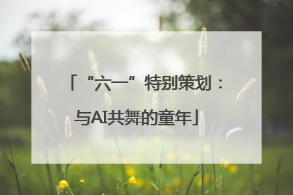 “六一”特别策划：与AI共舞的童年