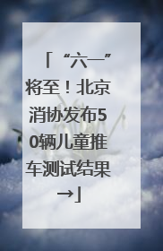 “六一”将至！北京消协发布50辆儿童推车测试结果→