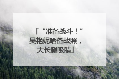 “准备战斗！”吴艳妮晒备战照，大长腿吸睛