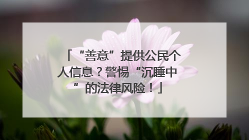 “善意”提供公民个人信息？警惕“沉睡中”的法律风险！