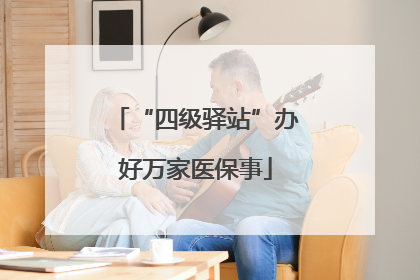 “四级驿站”办好万家医保事