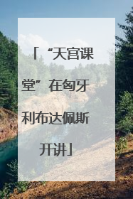 “天宫课堂”在匈牙利布达佩斯开讲