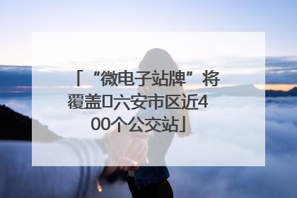 “微电子站牌”将覆盖﻿六安市区近400个公交站