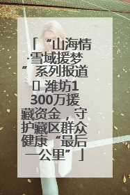 “山海情·雪域援梦”系列报道⑪ 潍坊1300万援藏资金，守护藏区群众健康“最后一公里”