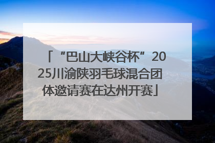 “巴山大峡谷杯”2025川渝陕羽毛球混合团体邀请赛在达州开赛