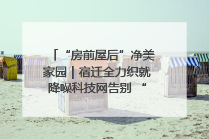 “房前屋后”净美家园｜宿迁全力织就降噪科技网告别 “声” 烦恼