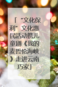 “文化保利”文化惠民活动携儿童剧《我的麦哲伦海峡》走进云南巧家