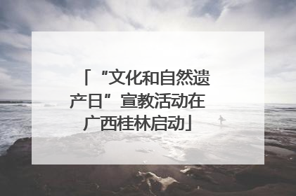 “文化和自然遗产日”宣教活动在广西桂林启动