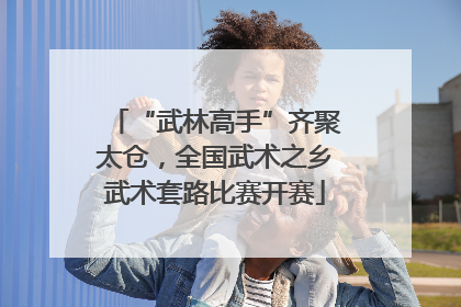 “武林高手”齐聚太仓，全国武术之乡武术套路比赛开赛