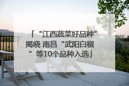 “江西蔬菜好品种”揭晓 南昌“武阳白椒”等10个品种入选