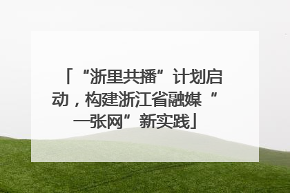 “浙里共播”计划启动，构建浙江省融媒“一张网”新实践