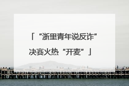 “浙里青年说反诈”决赛火热“开麦”