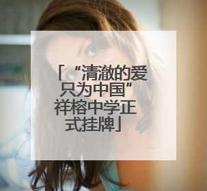 “清澈的爱 只为中国” 祥榕中学正式挂牌