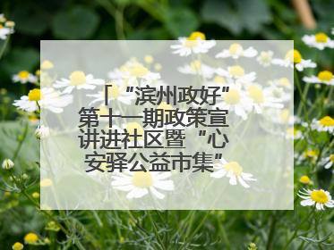 “滨州政好”第十一期政策宣讲进社区暨“心安驿公益市集”活动成功举办