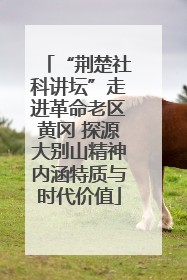 “荆楚社科讲坛”走进革命老区黄冈 探源大别山精神内涵特质与时代价值