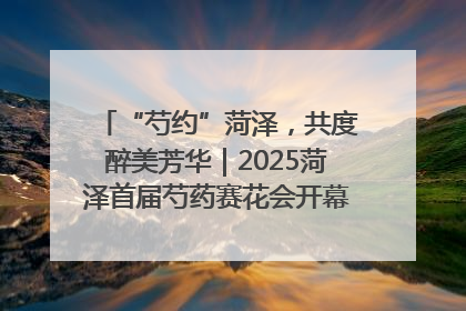 “芍约”菏泽，共度醉美芳华｜2025菏泽首届芍药赛花会开幕，103家企业参赛