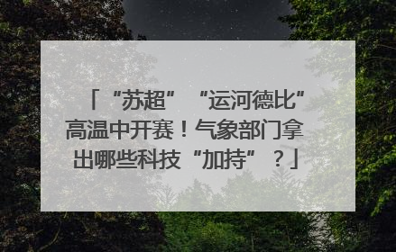 “苏超”“运河德比”高温中开赛！气象部门拿出哪些科技“加持”？