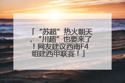 “苏超”热火朝天，“川超”也要来了！网友建议西南F4组建西甲联赛！
