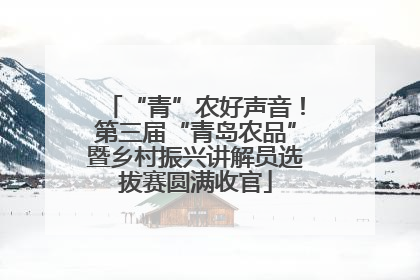 “青”农好声音！第三届“青岛农品”暨乡村振兴讲解员选拔赛圆满收官