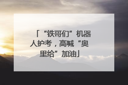 “铁哥们”机器人护考，高喊“奥里给”加油