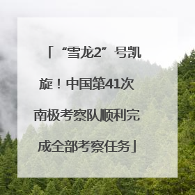 “雪龙2”号凯旋！中国第41次南极考察队顺利完成全部考察任务