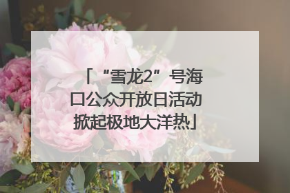 “雪龙2”号海口公众开放日活动掀起极地大洋热