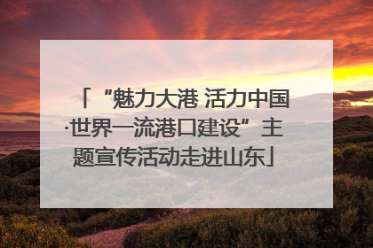 “魅力大港 活力中国·世界一流港口建设”主题宣传活动走进山东