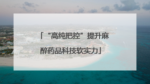 “高纯把控”提升麻醉药品科技软实力