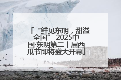 “鲜见东明，甜溢全国” 2025中国·东明第二十届西瓜节即将盛大开幕