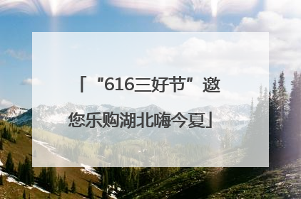 “616三好节”邀您乐购湖北嗨今夏