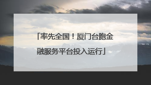 率先全国！厦门台胞金融服务平台投入运行