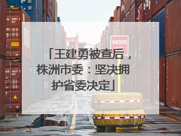 王建勇被查后，株洲市委：坚决拥护省委决定