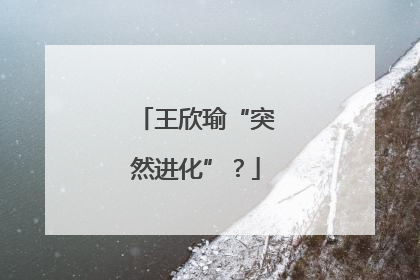 王欣瑜“突然进化”？