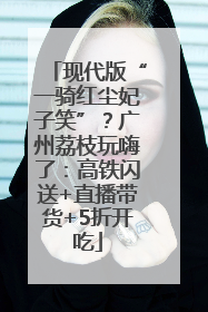 现代版“一骑红尘妃子笑”？广州荔枝玩嗨了：高铁闪送+直播带货+5折开吃