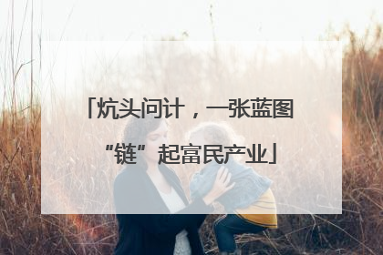 炕头问计，一张蓝图“链”起富民产业