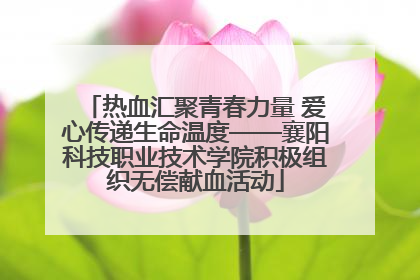 热血汇聚青春力量 爱心传递生命温度——襄阳科技职业技术学院积极组织无偿献血活动