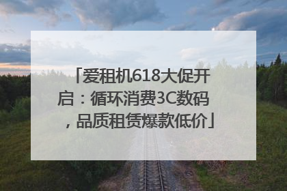 爱租机618大促开启：循环消费3C数码，品质租赁爆款低价